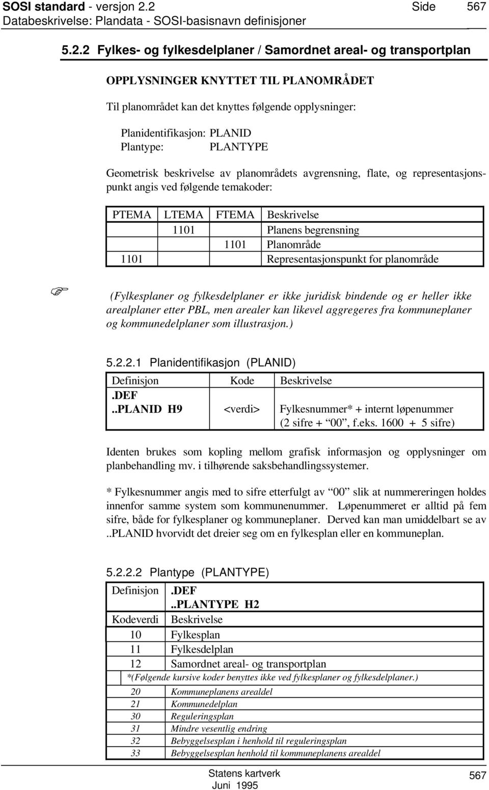 PLANTYPE Geometrisk beskrivelse av planområdets avgrensning, flate, og representasjonspunkt angis ved følgende temakoder: PTEMA LTEMA FTEMA Beskrivelse 1101 Planens begrensning 1101 Planområde 1101