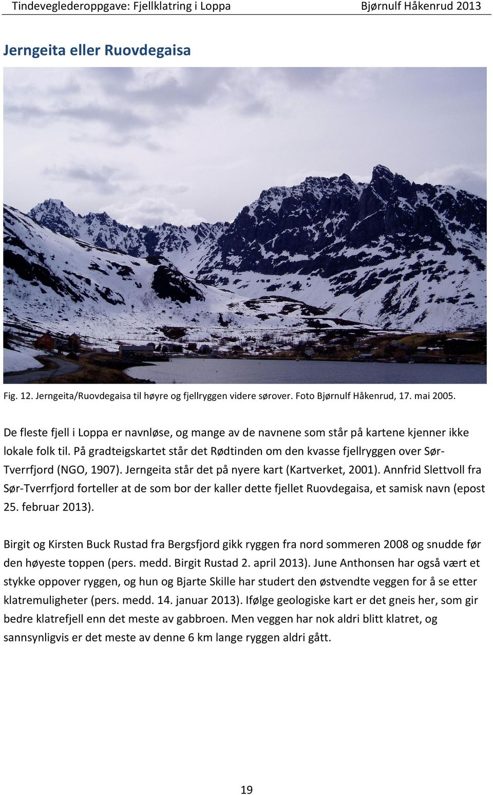 På gradteigskartet står det Rødtinden om den kvasse fjellryggen over Sør- Tverrfjord (NGO, 1907). Jerngeita står det på nyere kart (Kartverket, 2001).