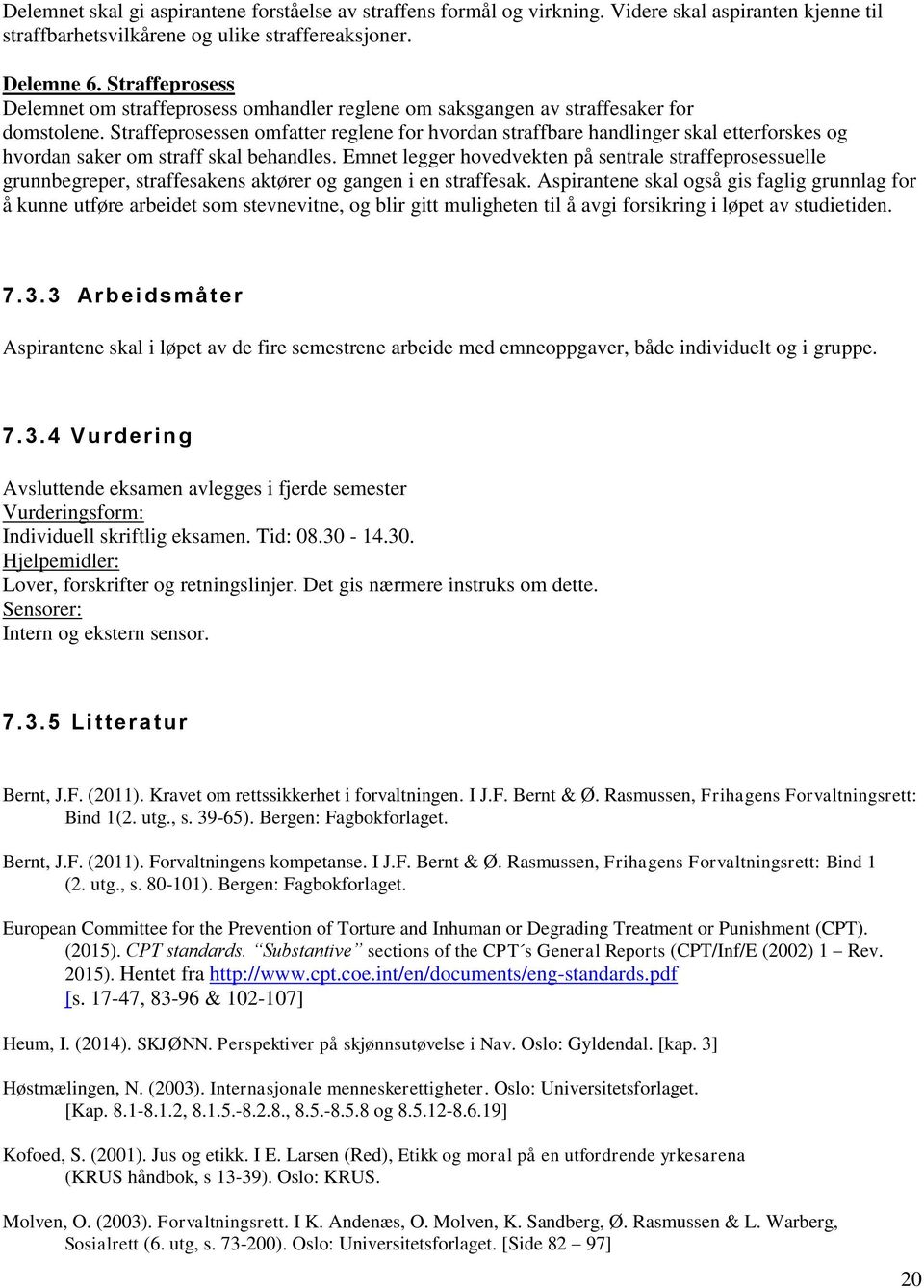 Straffeprosessen omfatter reglene for hvordan straffbare handlinger skal etterforskes og hvordan saker om straff skal behandles.