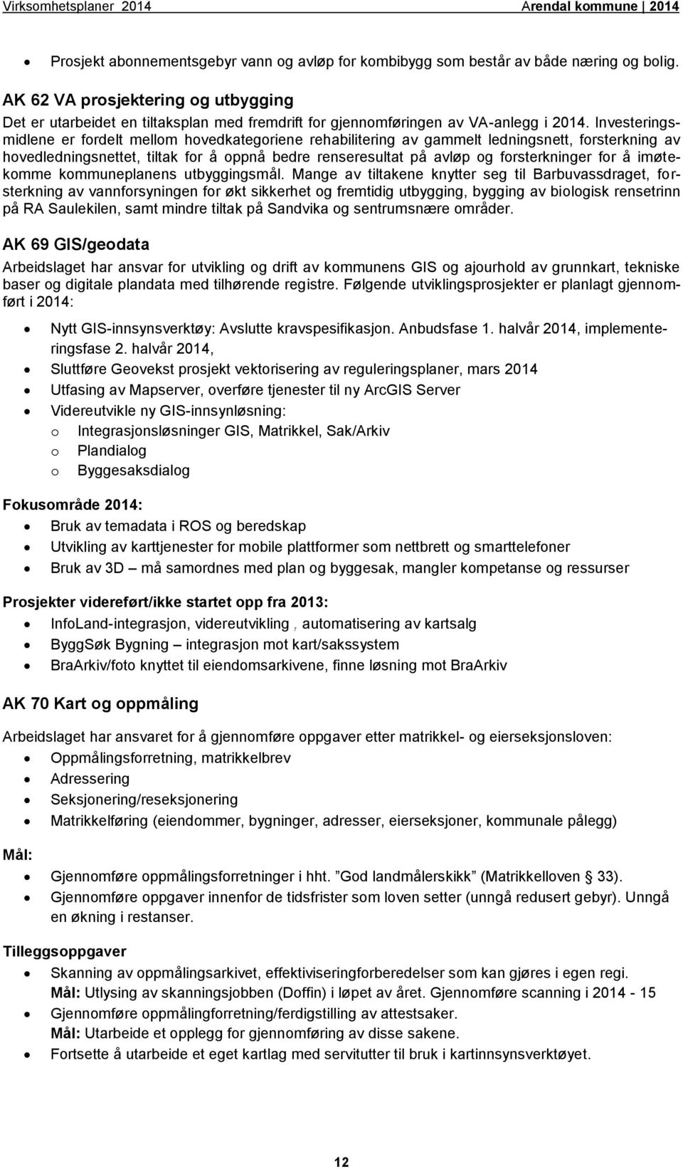 Investeringsmidlene er fordelt mellom hovedkategoriene rehabilitering av gammelt ledningsnett, forsterkning av hovedledningsnettet, tiltak for å oppnå bedre renseresultat på avløp og forsterkninger