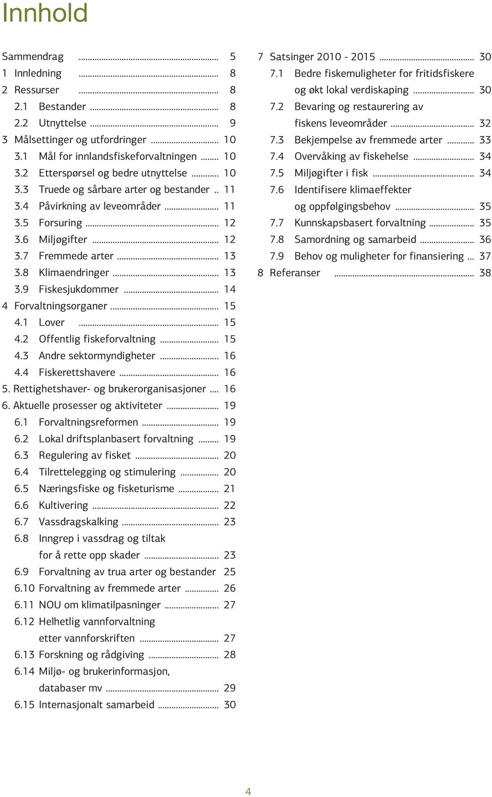 .. 14 4 Forvaltningsorganer... 15 4.1 Lover... 15 4.2 Offentlig fiskeforvaltning... 15 4.3 Andre sektormyndigheter... 16 4.4 Fiskerettshavere... 16 5. Rettighetshaver- og brukerorganisasjoner... 16 6.