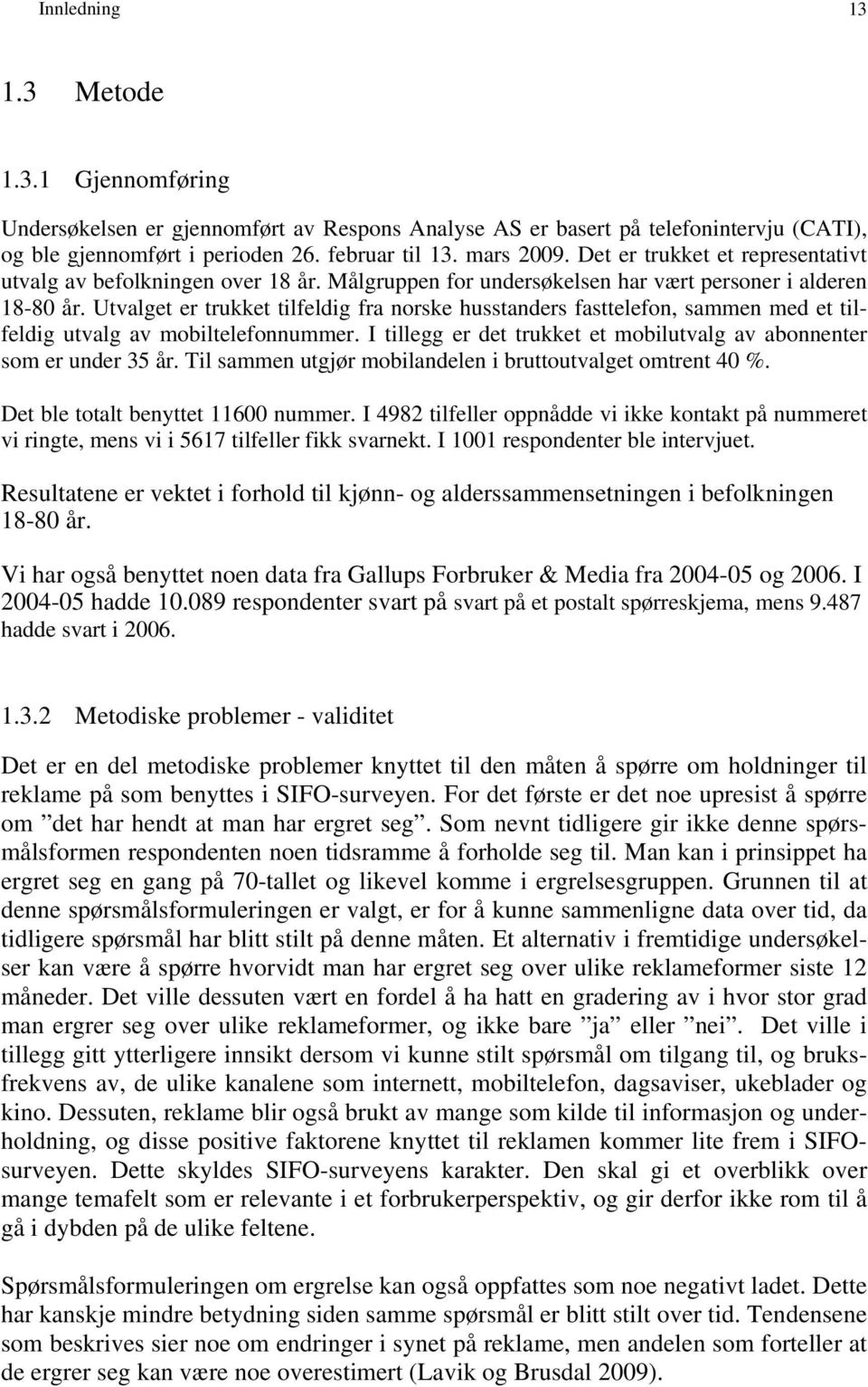 Utvalget er trukket tilfeldig fra norske husstanders fasttelefon, sammen med et tilfeldig utvalg av mobiltelefonnummer. I tillegg er det trukket et mobilutvalg av abonnenter som er under 35 år.