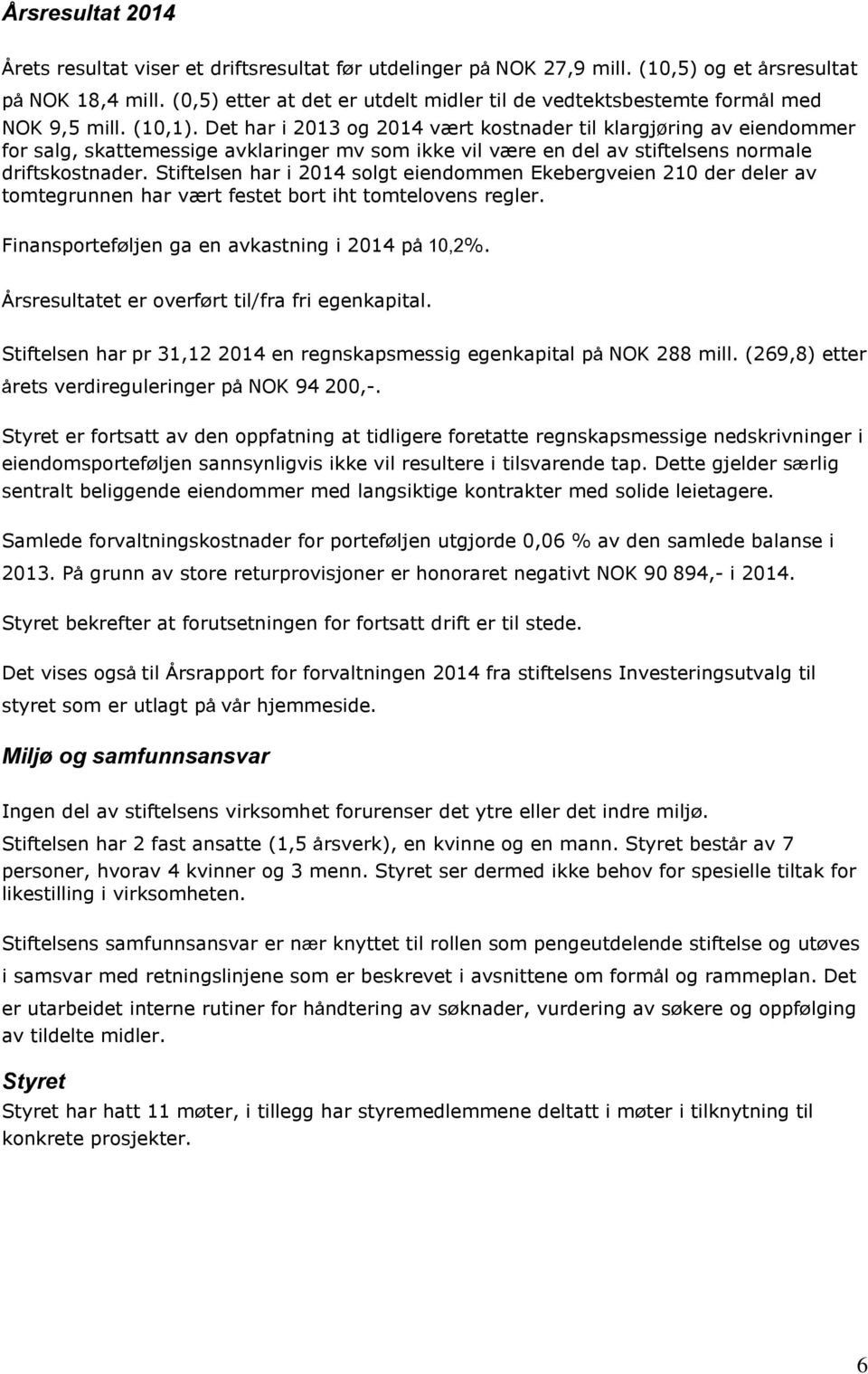 Det har i 2013 og 2014 vært kostnader til klargjøring av eiendommer for salg, skattemessige avklaringer mv som ikke vil være en del av stiftelsens normale driftskostnader.