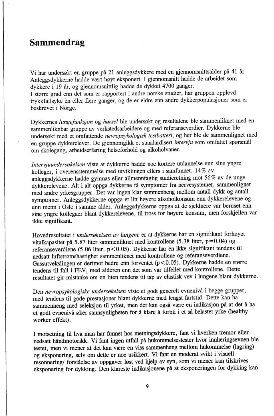 I større grad enn det som er rapportert i andre norske studier, har gruppen opplevd trykkfallsyke èn eller flere ganger, og de er eldre enn andre dykkerpopulasjoner som er beskrevet i Norge.