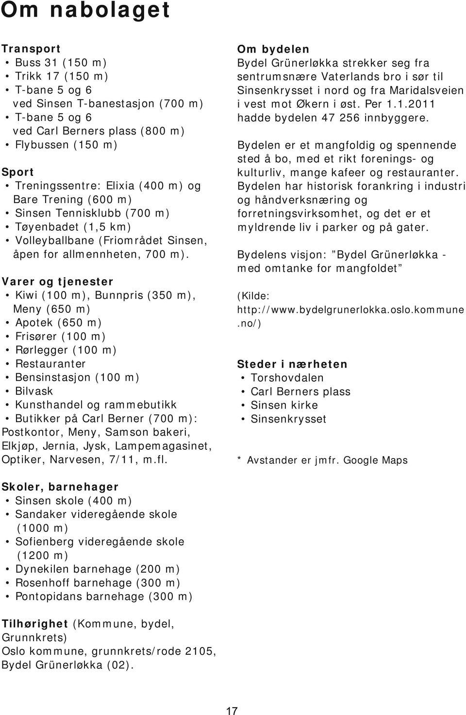 Varer og tjenester Kiwi (100 m), Bunnpris (350 m), Meny (650 m) Apotek (650 m) Frisører (100 m) Rørlegger (100 m) Restauranter Bensinstasjon (100 m) Bilvask Kunsthandel og rammebutikk Butikker på