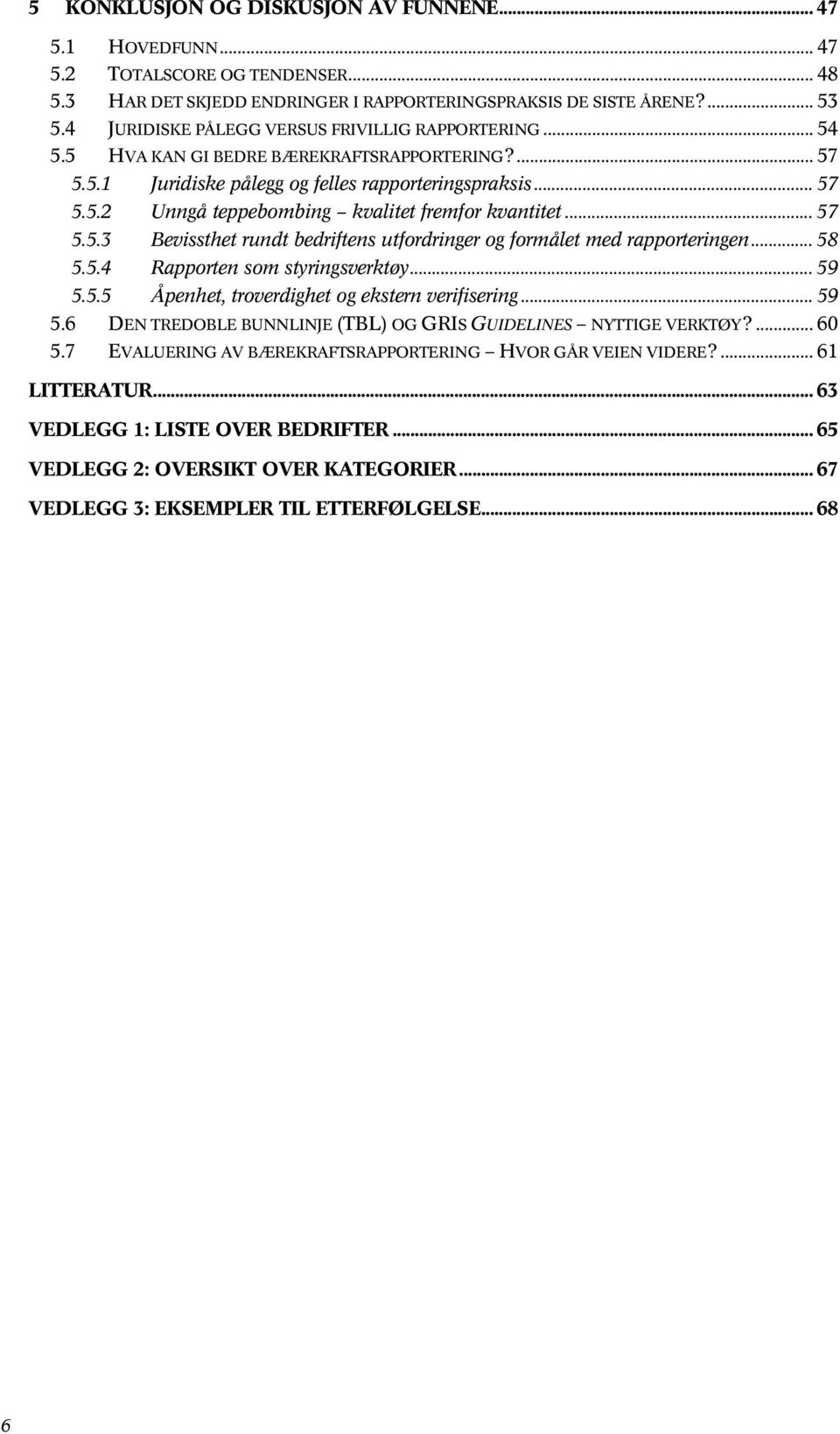 .. 57 5.5.3 Bevissthet rundt bedriftens utfordringer og formålet med rapporteringen... 58 5.5.4 Rapporten som styringsverktøy... 59 5.5.5 Åpenhet, troverdighet og ekstern verifisering... 59 5.6 DEN TREDOBLE BUNNLINJE (TBL) OG GRIS GUIDELINES NYTTIGE VERKTØY?