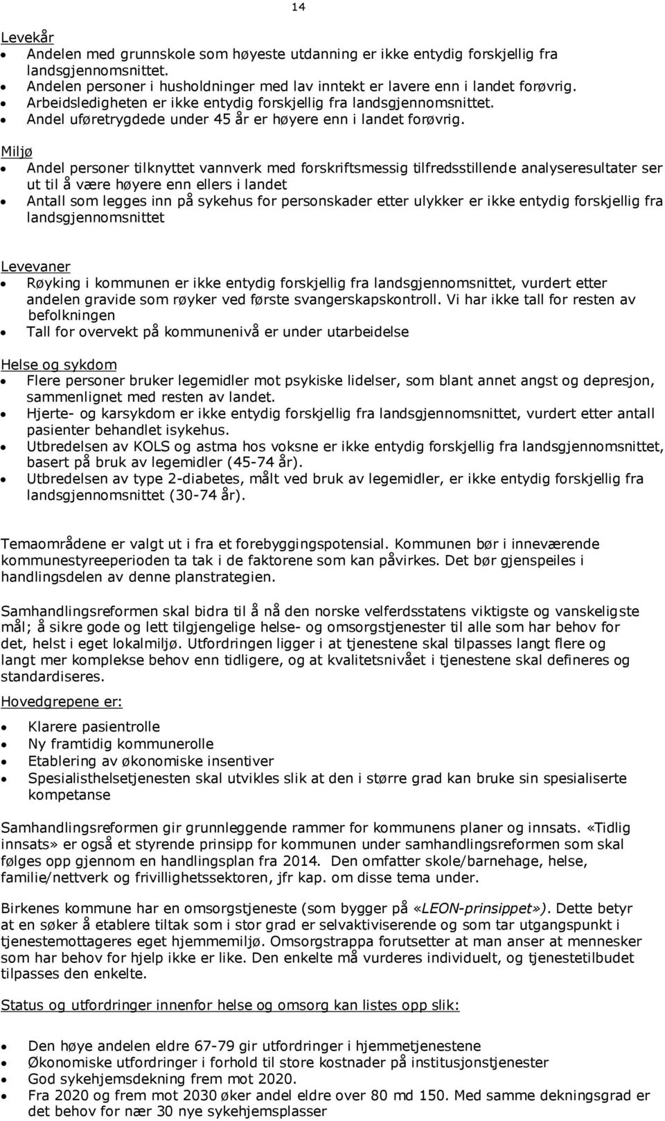 Miljø Andel personer tilknyttet vannverk med forskriftsmessig tilfredsstillende analyseresultater ser ut til å være høyere enn ellers i landet Antall som legges inn på sykehus for personskader etter