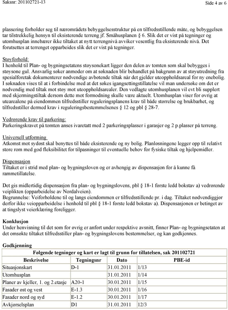 Det forutsettes at terrenget opparbeides slik det er vist på tegninger. Støyforhold: I henhold til Plan- og bygningsetatens støysonekart ligger den delen av tomten som skal bebygges i støysone gul.