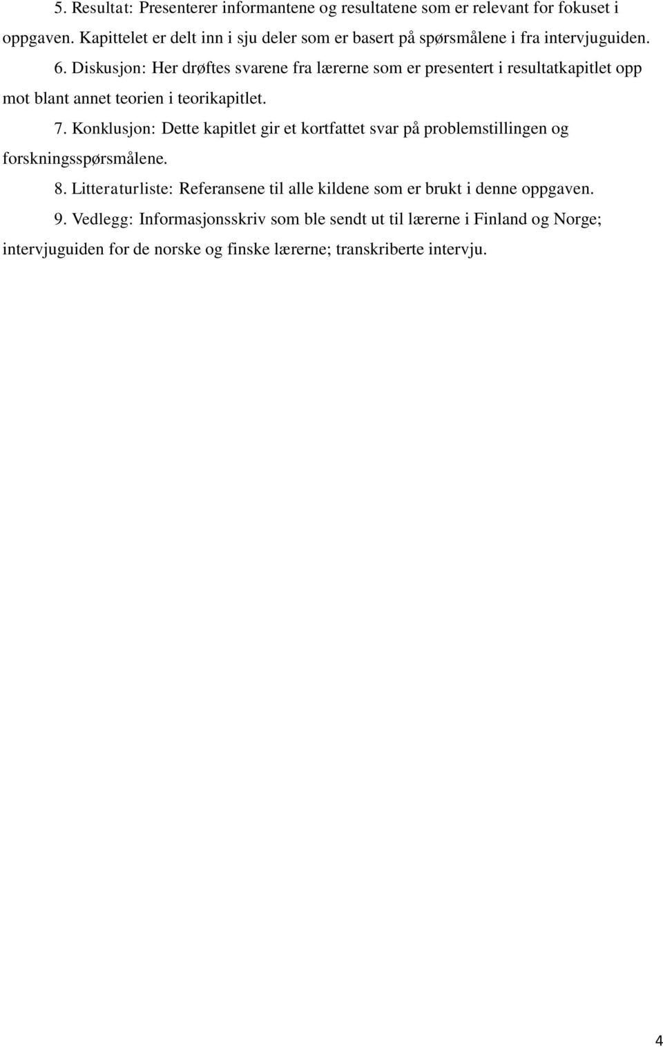 Diskusjon: Her drøftes svarene fra lærerne som er presentert i resultatkapitlet opp mot blant annet teorien i teorikapitlet. 7.