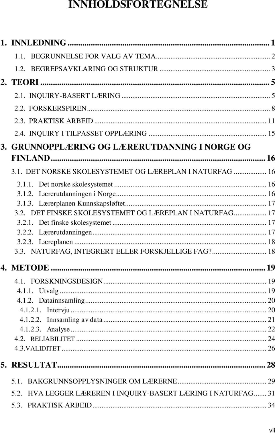 .. 16 3.1.2. Lærerutdanningen i Norge... 16 3.1.3. Lærerplanen Kunnskapsløftet... 17 3.2. DET FINSKE SKOLESYSTEMET OG LÆREPLAN I NATURFAG... 17 3.2.1. Det finske skolesystemet... 17 3.2.2. Lærerutdanningen... 17 3.2.3. Læreplanen.