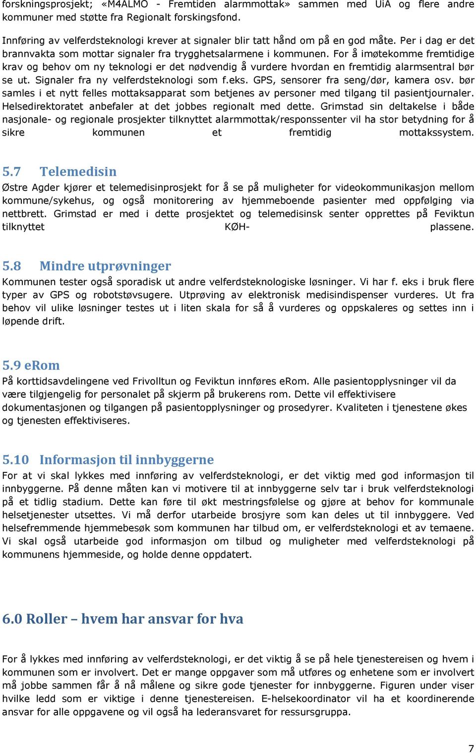 For å imøtekomme fremtidige krav og behov om ny teknologi er det nødvendig å vurdere hvordan en fremtidig alarmsentral bør se ut. Signaler fra ny velferdsteknologi som f.eks.