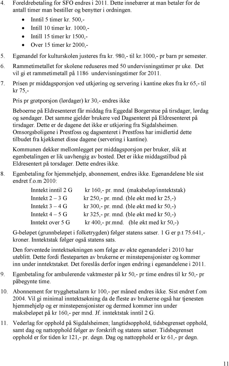 Rammetimetallet for skolene reduseres med 50 undervisningstimer pr uke. Det vil gi et rammetimetall på 1186 undervisningstimer for 2011. 7.