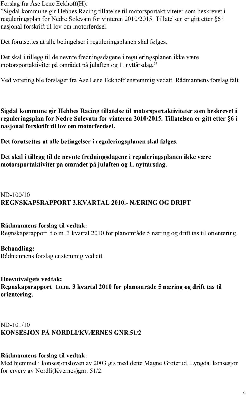 Det skal i tillegg til de nevnte fredningsdagene i reguleringsplanen ikke være motorsportaktivitet på området på julaften og 1. nyttårsdag.