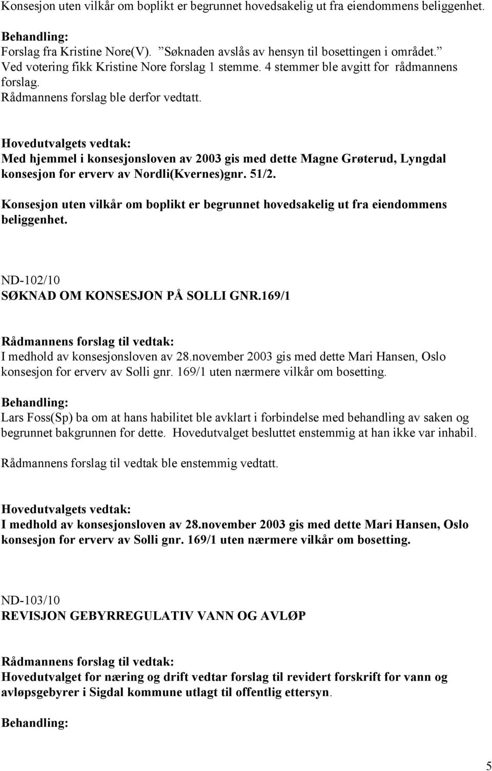 Med hjemmel i konsesjonsloven av 2003 gis med dette Magne Grøterud, Lyngdal konsesjon for erverv av Nordli(Kvernes)gnr. 51/2.