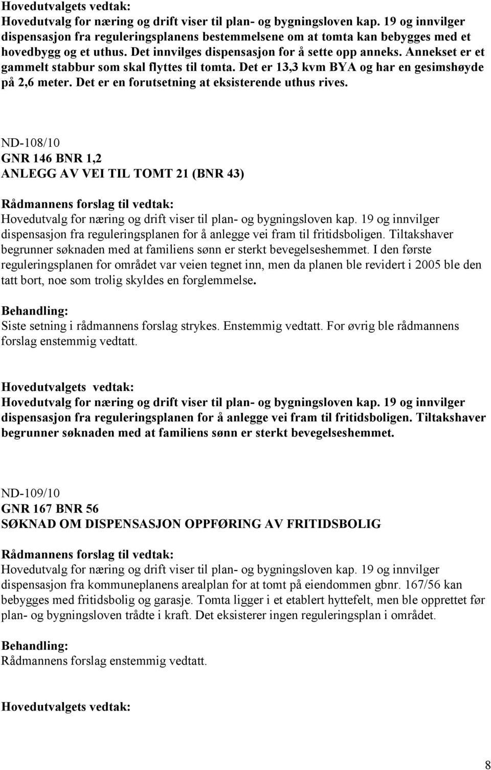 Det er en forutsetning at eksisterende uthus rives. ND-108/10 GNR 146 BNR 1,2 ANLEGG AV VEI TIL TOMT 21 (BNR 43) Hovedutvalg for næring og drift viser til plan- og bygningsloven kap.