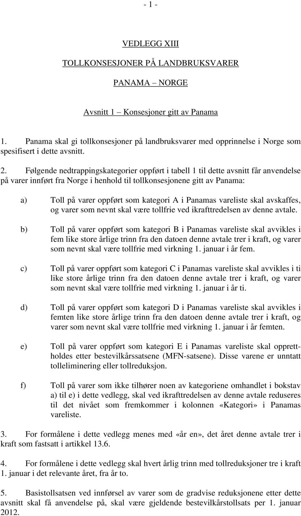 Panamas vareliste skal avskaffes, og varer som nevnt skal være tollfrie ved ikrafttredelsen av denne avtale.