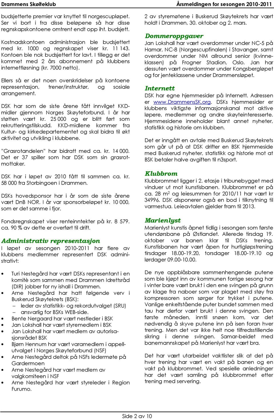 I tillegg er det kommet med 2 års abonnement på klubbens internettløsning (kr. 7000 netto). Ellers så er det noen overskridelser på kontoene representasjon, trener/instruktør, og sosiale arrangement.