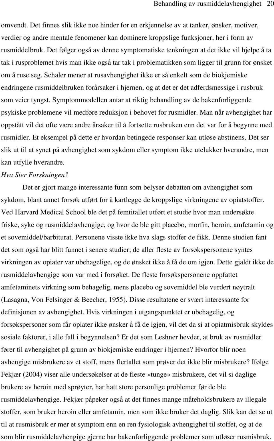 Det følger også av denne symptomatiske tenkningen at det ikke vil hjelpe å ta tak i rusproblemet hvis man ikke også tar tak i problematikken som ligger til grunn for ønsket om å ruse seg.