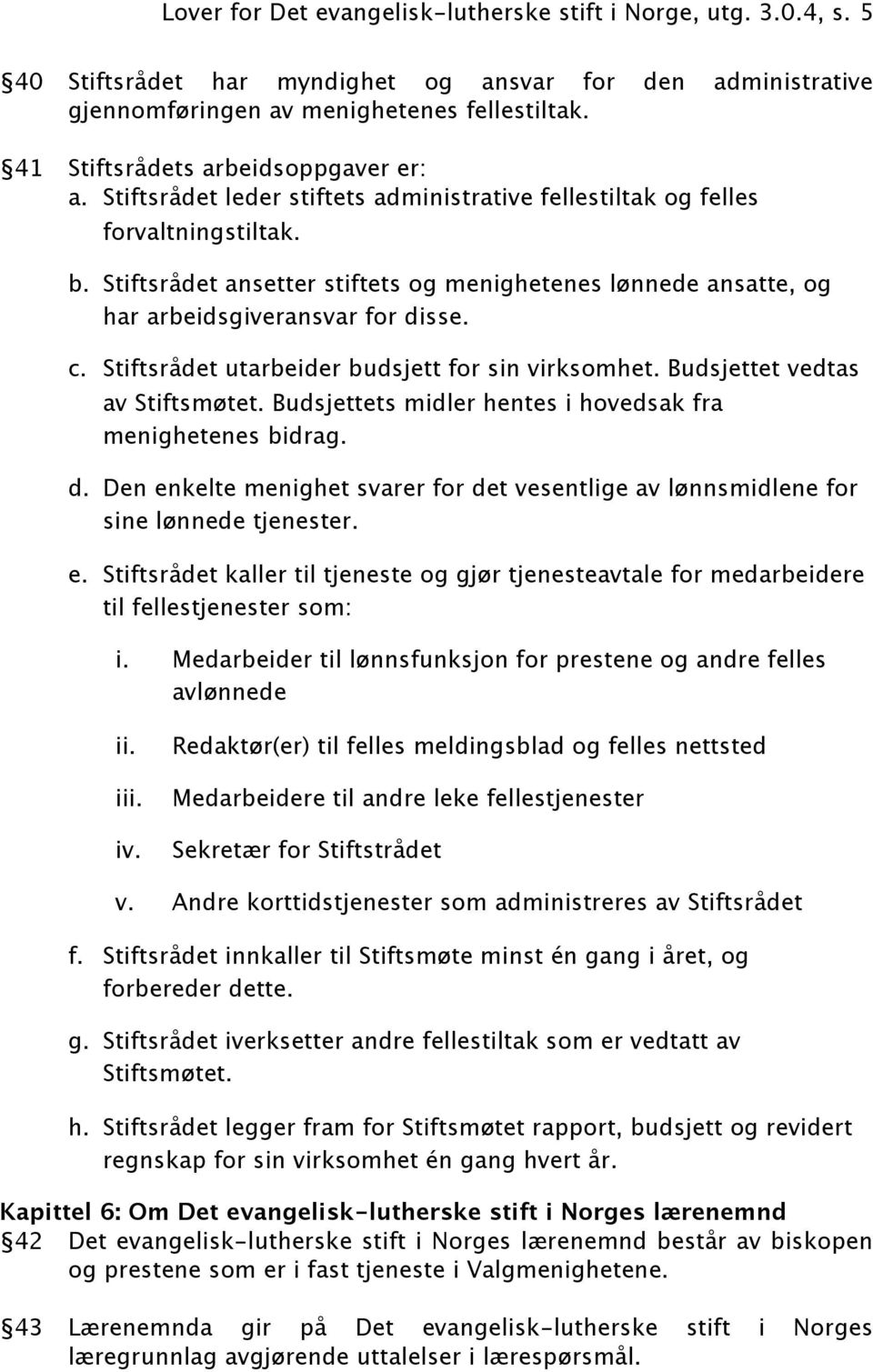 Stiftsrådet ansetter stiftets og menighetenes lønnede ansatte, og har arbeidsgiveransvar for disse. c. Stiftsrådet utarbeider budsjett for sin virksomhet. Budsjettet vedtas av Stiftsmøtet.