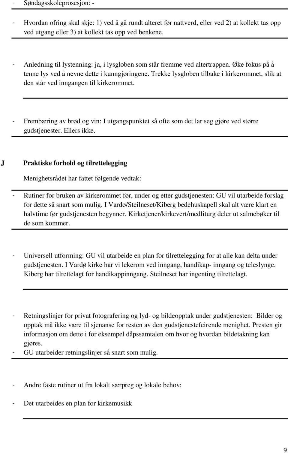 Trekke lysgloben tilbake i kirkerommet, slik at den står ved inngangen til kirkerommet. - Frembæring av brød og vin: I utgangspunktet så ofte som det lar seg gjøre ved større gudstjenester.