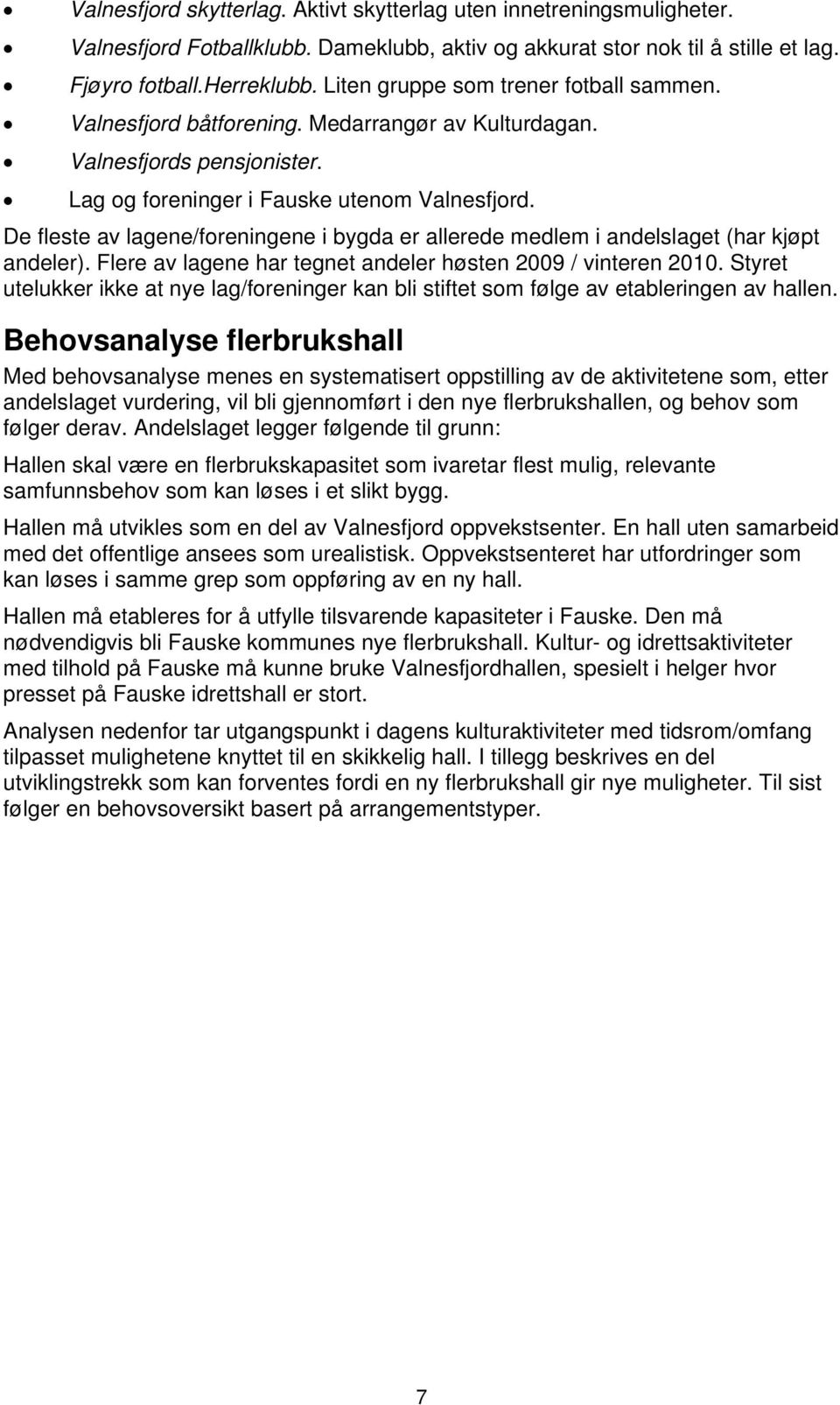 De fleste av lagene/foreningene i bygda er allerede medlem i andelslaget (har kjøpt andeler). Flere av lagene har tegnet andeler høsten 2009 / vinteren 2010.