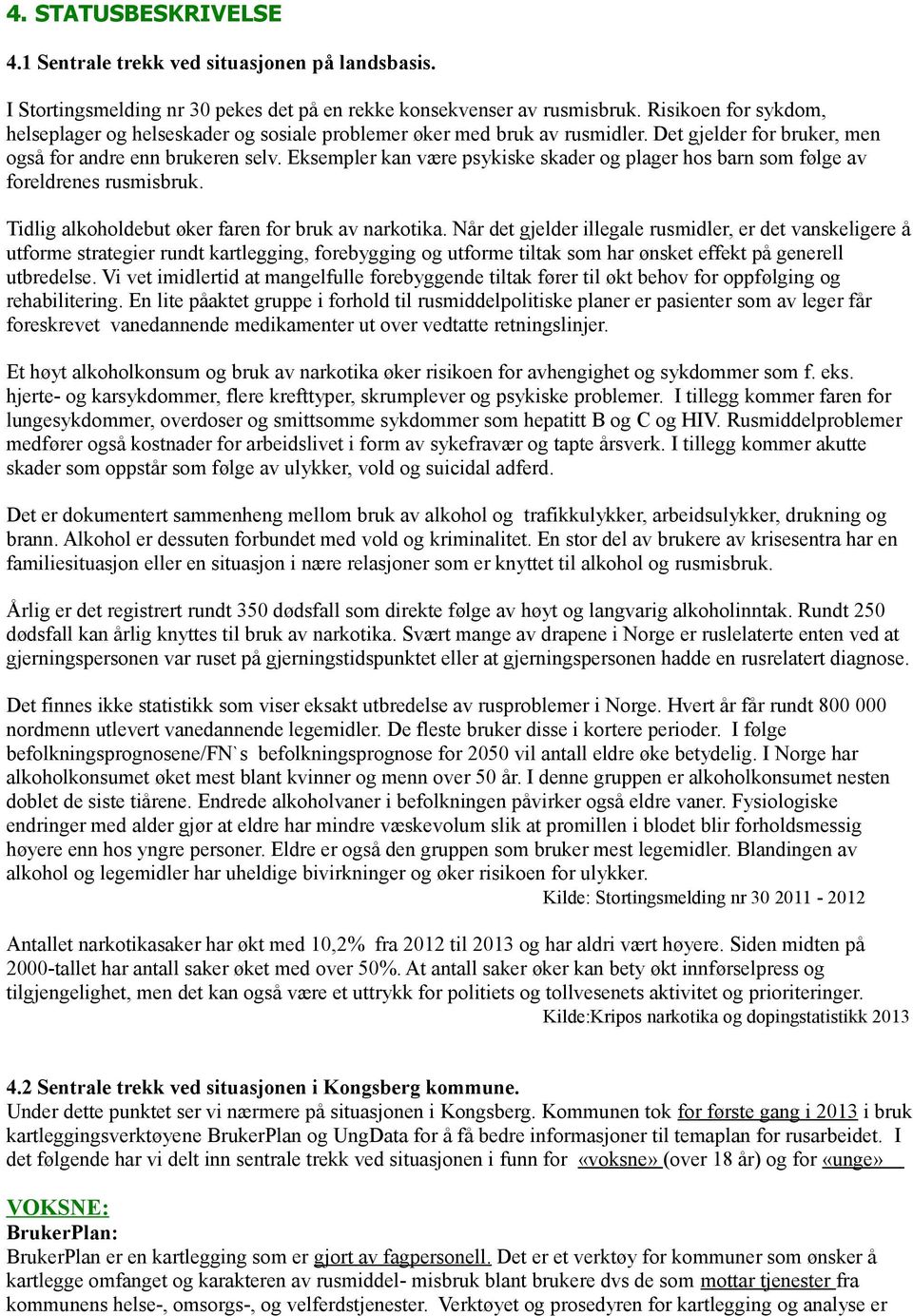 Eksempler kan være psykiske skader og plager hos barn som følge av foreldrenes rusmisbruk. Tidlig alkoholdebut øker faren for bruk av narkotika.