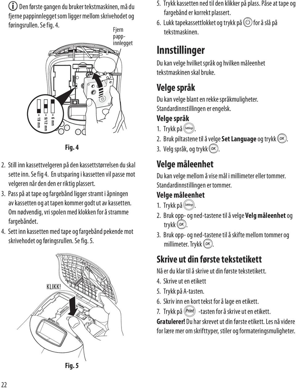 Pass på at tape og fargebånd ligger stramt i åpningen av kassetten og at tapen kommer godt ut av kassetten. Om nødvendig, vri spolen med klokken for å stramme fargebåndet. 4.