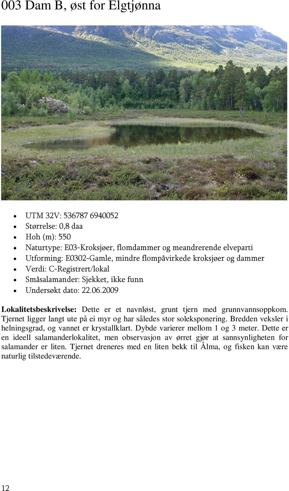 2009 Lokalitetsbeskrivelse: Dette er et navnløst, grunt tjern med grunnvannsoppkom. Tjernet ligger langt ute på ei myr og har således stor soleksponering.