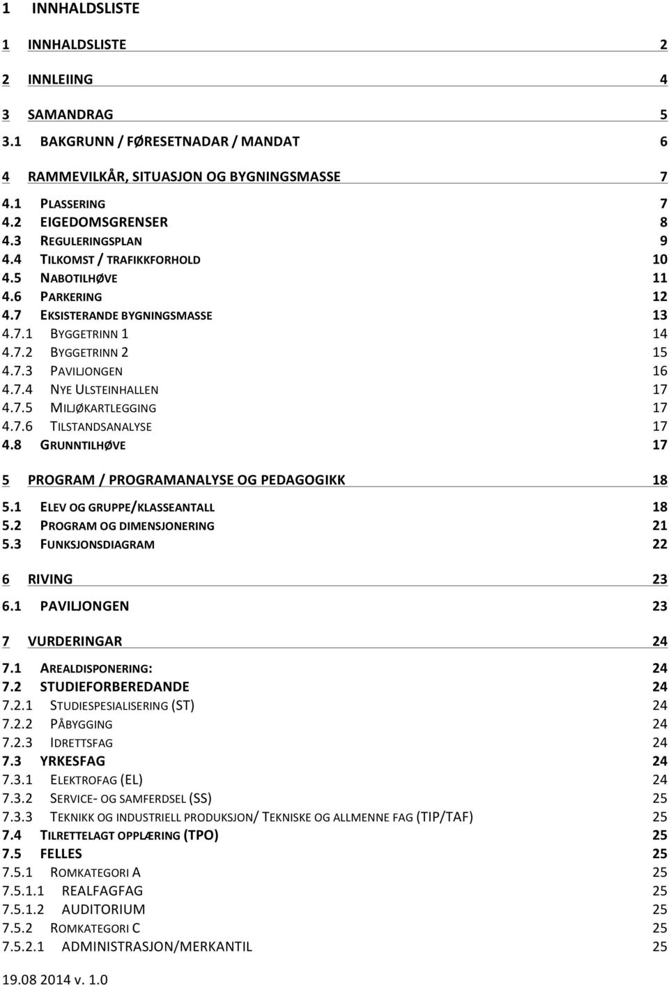 7.5 MILJØKARTLEGGING 17 4.7.6 TILSTANDSANALYSE 17 4.8 GRUNNTILHØVE 17 5 PROGRAM / PROGRAMANALYSE OG PEDAGOGIKK 18 5.1 ELEV OG GRUPPE/KLASSEANTALL 18 5.2 PROGRAM OG DIMENSJONERING 21 5.