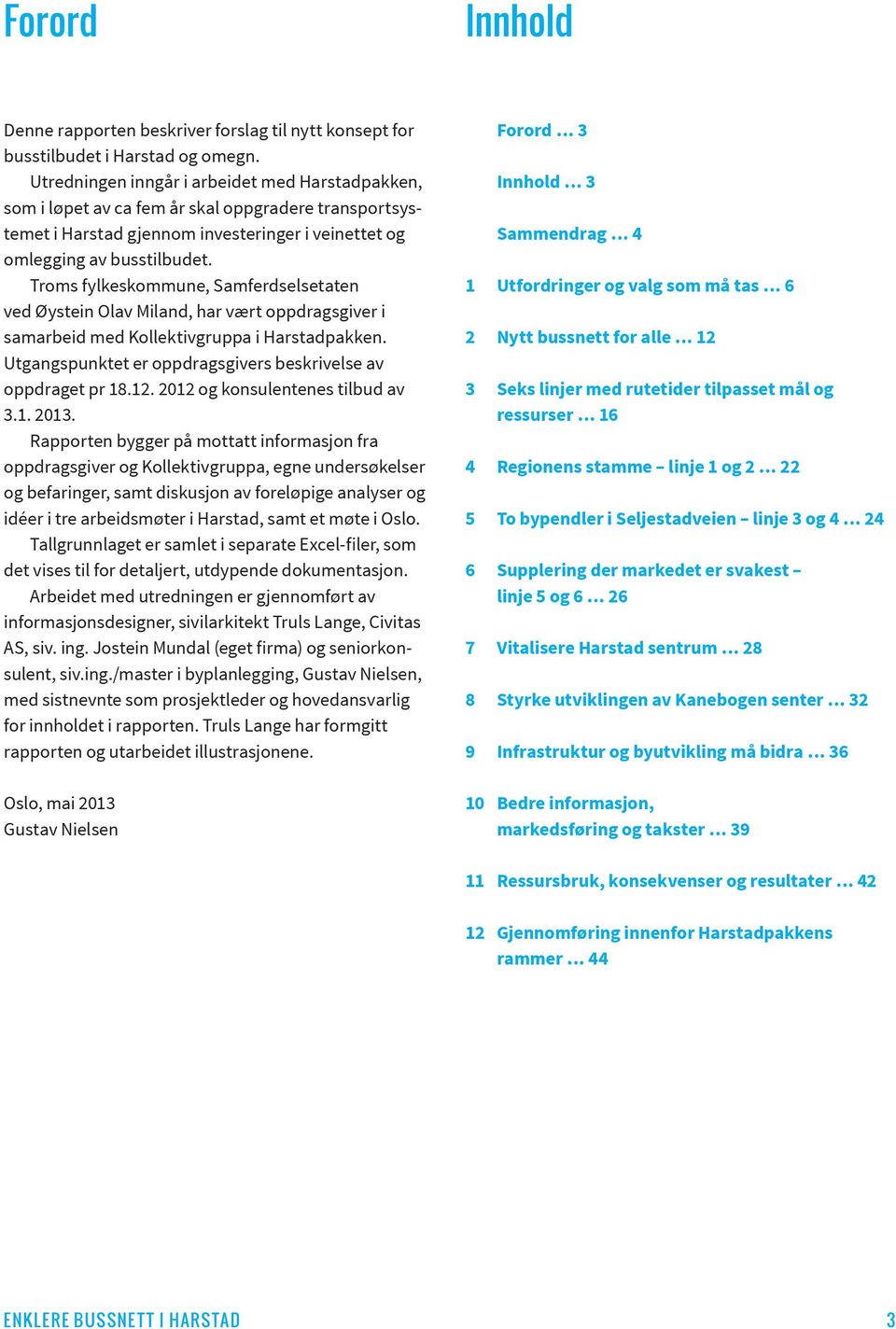 Troms fylkeskommune, Samferdselsetaten ved Øystein Olav Miland, har vært oppdragsgiver i samarbeid med Kollektivgruppa i Harstadpakken. Utgangspunktet er oppdragsgivers beskrivelse av oppdraget pr 8.