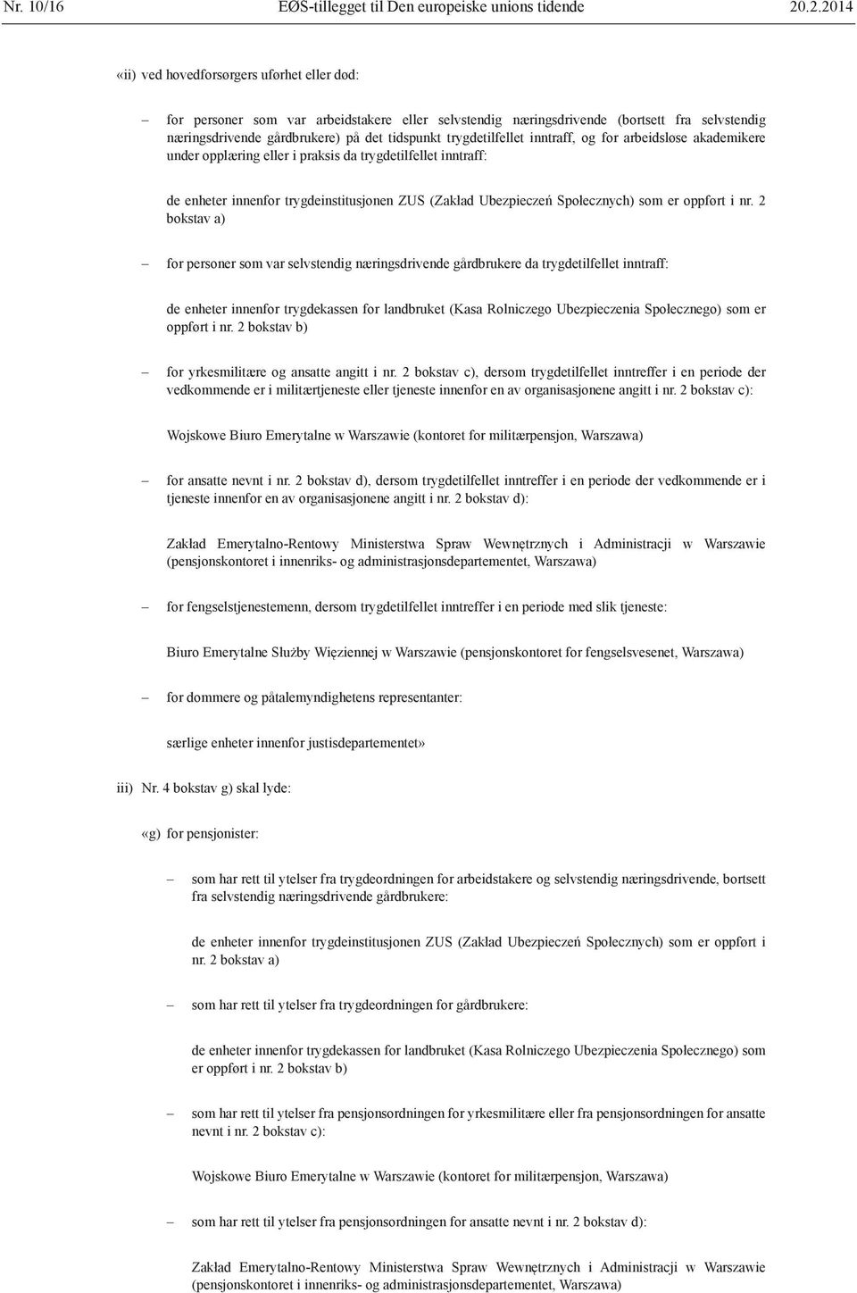 trygdetilfellet inntraff, og for arbeidsløse akademikere under opplæring eller i praksis da trygdetilfellet inntraff: de enheter innenfor trygdeinstitusjonen ZUS (Zakład Ubezpieczeń Społecznych) som