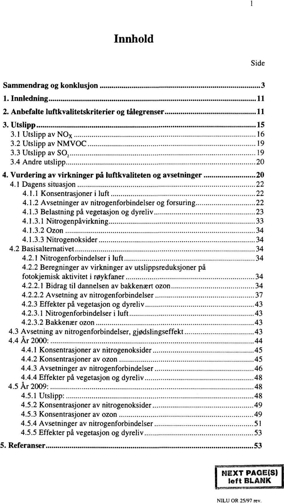 1.3 Belastning på vegetasjon og dyreliv 23 4.1.3.1 Nitrogenpåvirkning 33 4.1.3.2 Ozon 34 4.1.3.3 Nitrogenoksider 34 4.2 Basisalternativet 34 4.2.1 Nitrogenforbindelser i luft 34 4.2.2 Beregninger av virkninger av utslippsreduksjoner på fotokjemisk aktivitet i røykfaner 34 4.