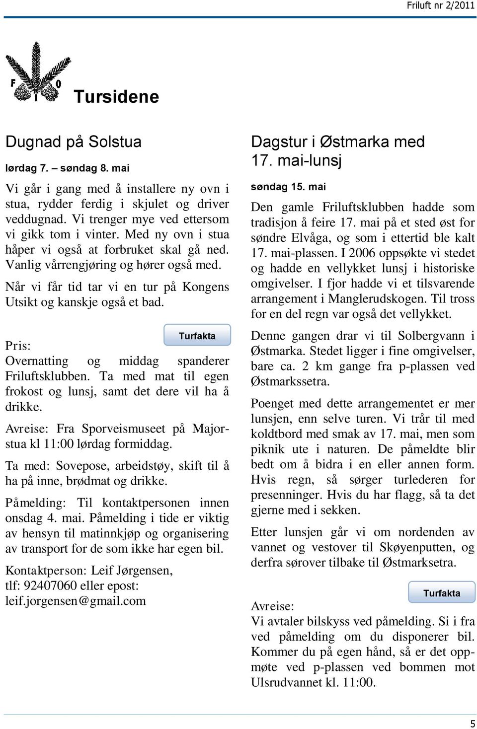 Pris: Overnatting og middag spanderer Friluftsklubben. Ta med mat til egen frokost og lunsj, samt det dere vil ha å drikke. Avreise: Fra Sporveismuseet på Majorstua kl 11:00 lørdag formiddag.