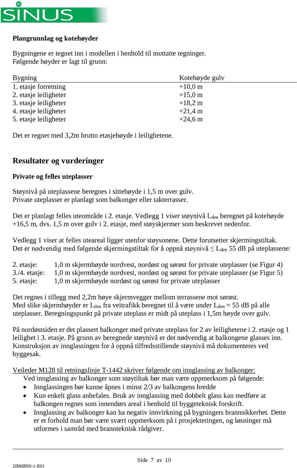 Resultater og vurderinger Private og felles uteplasser Støynivå på uteplassene beregnes i sittehøyde i 1,5 m over gulv. Private uteplasser er planlagt som balkonger eller takterrasser.