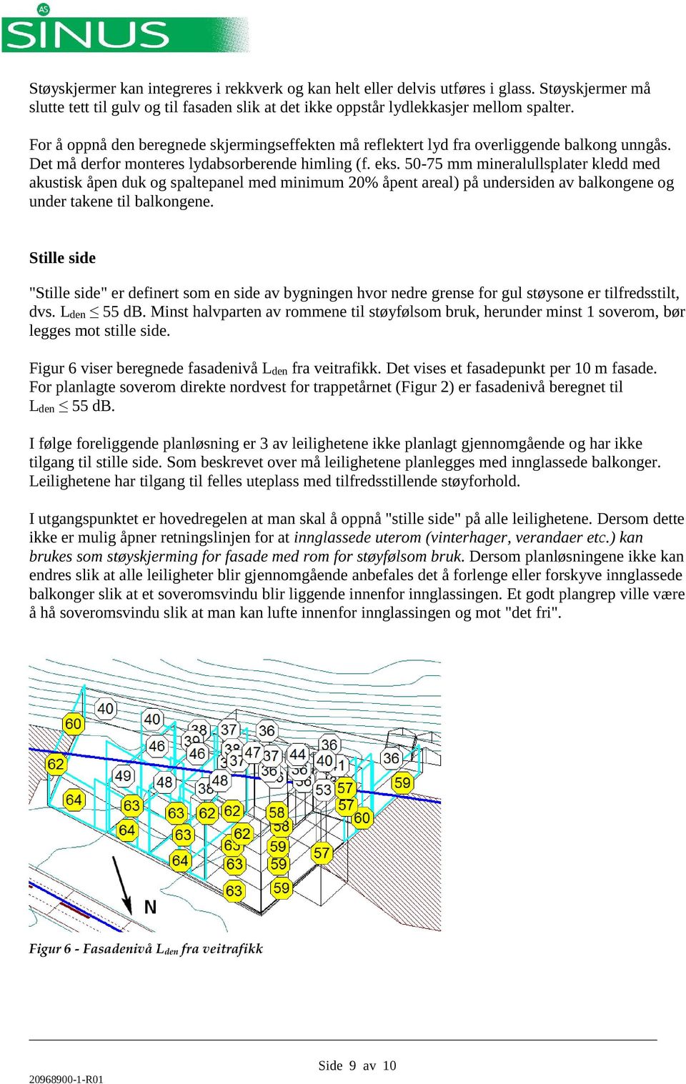 50-75 mm mineralullsplater kledd med akustisk åpen duk og spaltepanel med minimum 20% åpent areal) på undersiden av balkongene og under takene til balkongene.