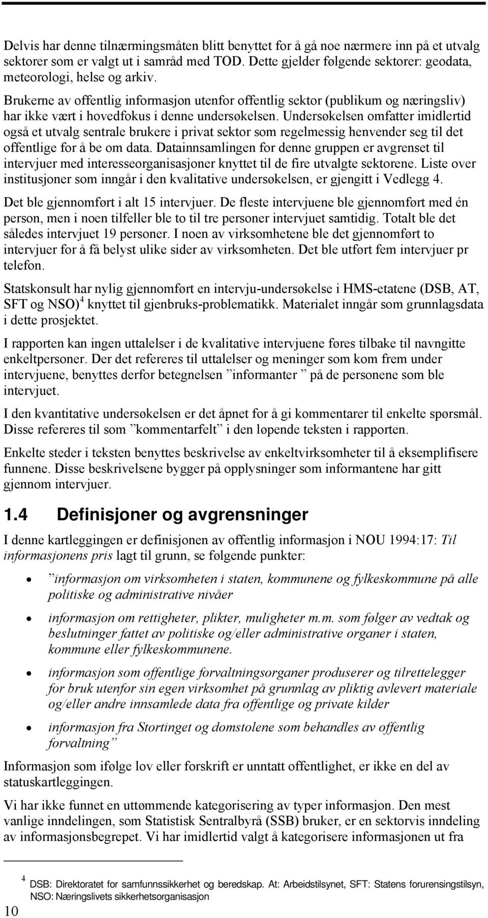 Undersøkelsen omfatter imidlertid også et utvalg sentrale brukere i privat sektor som regelmessig henvender seg til det offentlige for å be om data.