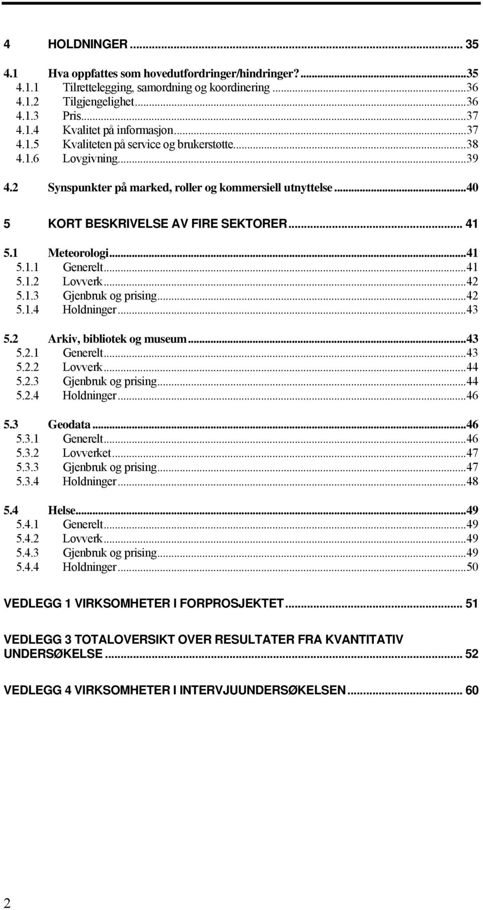 ..41 5.1.1 Generelt...41 5.1.2 Lovverk...42 5.1.3 Gjenbruk og prising...42 5.1.4 Holdninger...43 5.2 Arkiv, bibliotek og museum...43 5.2.1 Generelt...43 5.2.2 Lovverk...44 5.2.3 Gjenbruk og prising...44 5.2.4 Holdninger...46 5.