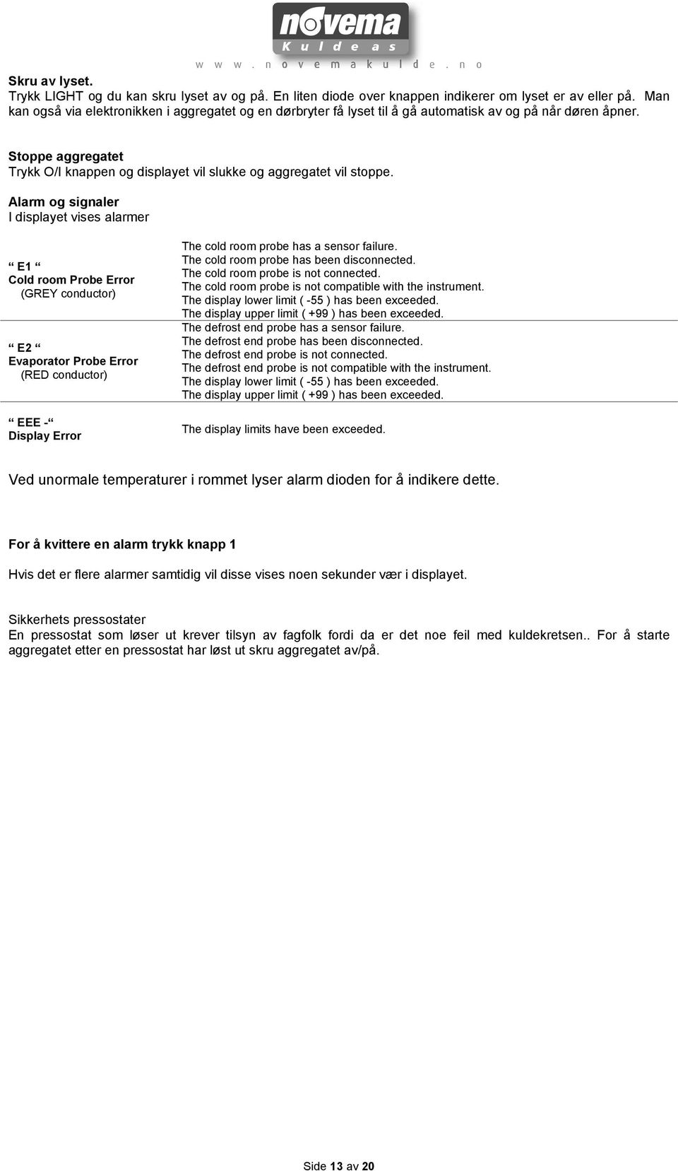 Alarm og signaler I displayet vises alarmer E1 Cold room Probe Error (GREY conductor) E2 Evaporator Probe Error (RED conductor) EEE - Display Error The cold room probe has a sensor failure.