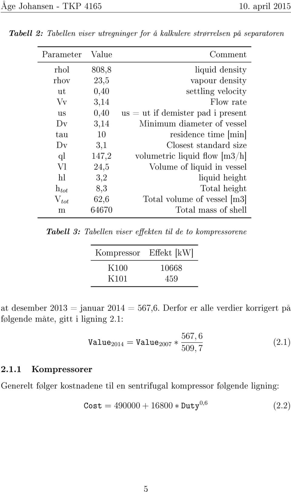 vessel hl 3,2 liquid height h tot 8,3 Total height V tot 62,6 Total volume of vessel [m3] m 64670 Total mass of shell Tabell 3: Tabellen viser eekten til de to kompressorene Kompressor Eekt [kw] K100