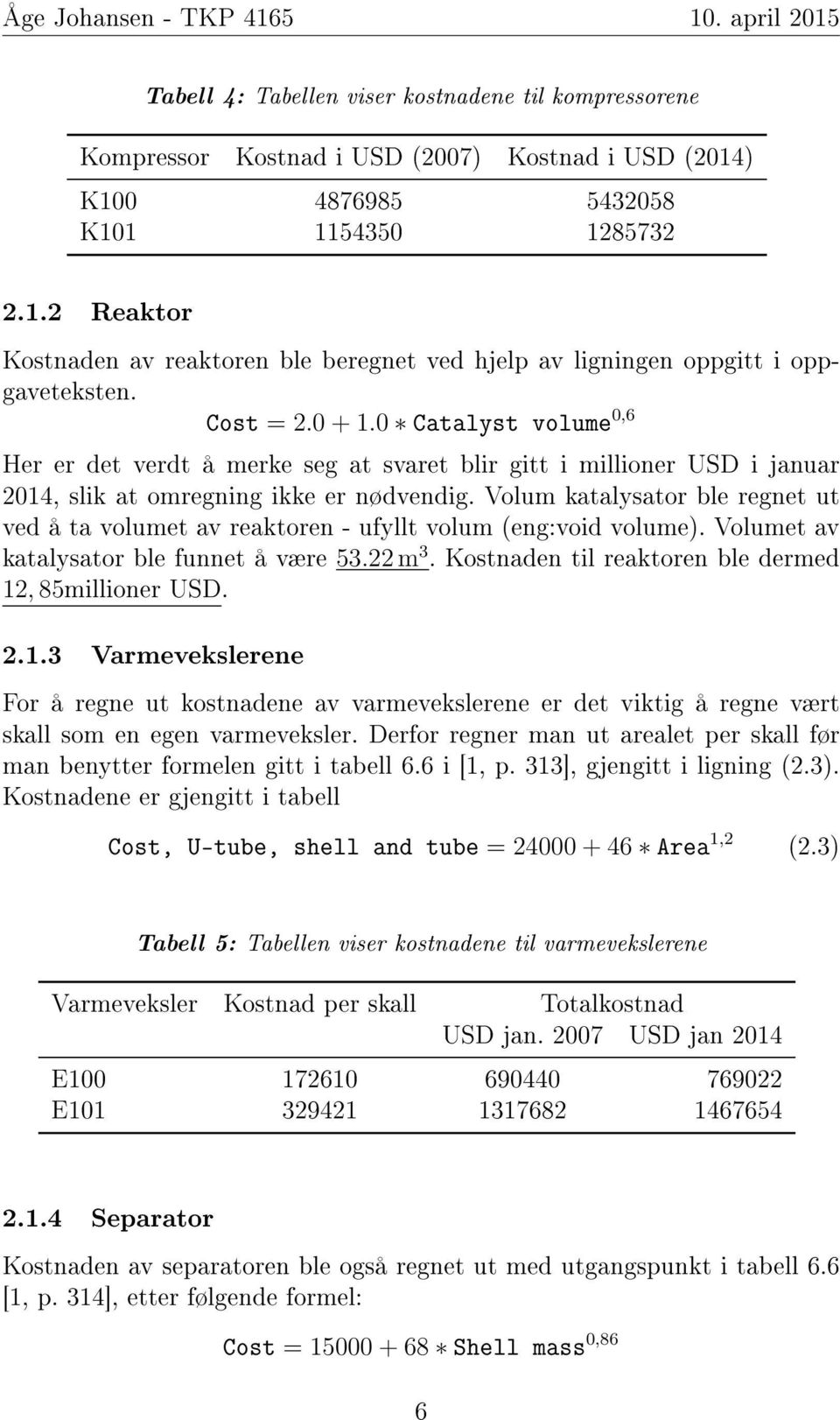 Volum katalysator ble regnet ut ved å ta volumet av reaktoren - ufyllt volum (eng:void volume). Volumet av katalysator ble funnet å være 53.22 m 3.