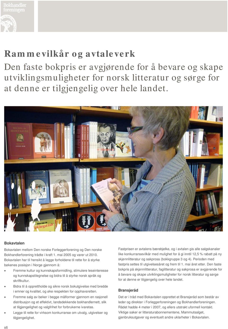 Bokavtalen har til hensikt å legge forholdene til rette for å styrke bøkenes posisjon i Norge gjennom å: Fremme kultur og kunnskapsformidling, stimulere leseinteresse og kunnskapstilegnelse og bidra