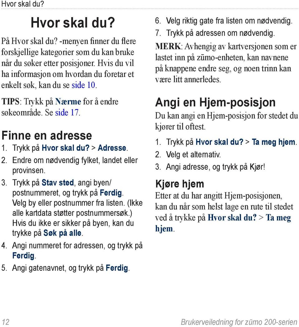 Endre om nødvendig fylket, landet eller provinsen. 3. Trykk på Stav sted, angi byen/ postnummeret, og trykk på Ferdig. Velg by eller postnummer fra listen. (Ikke alle kartdata støtter postnummersøk.