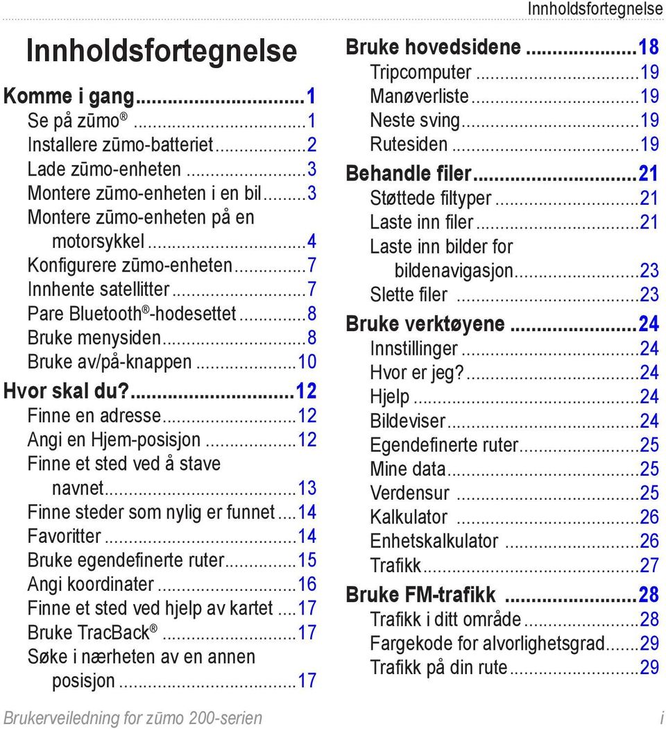 ..12 Finne et sted ved å stave navnet...13 Finne steder som nylig er funnet...14 Favoritter...14 Bruke egendefinerte ruter...15 Angi koordinater...16 Finne et sted ved hjelp av kartet.