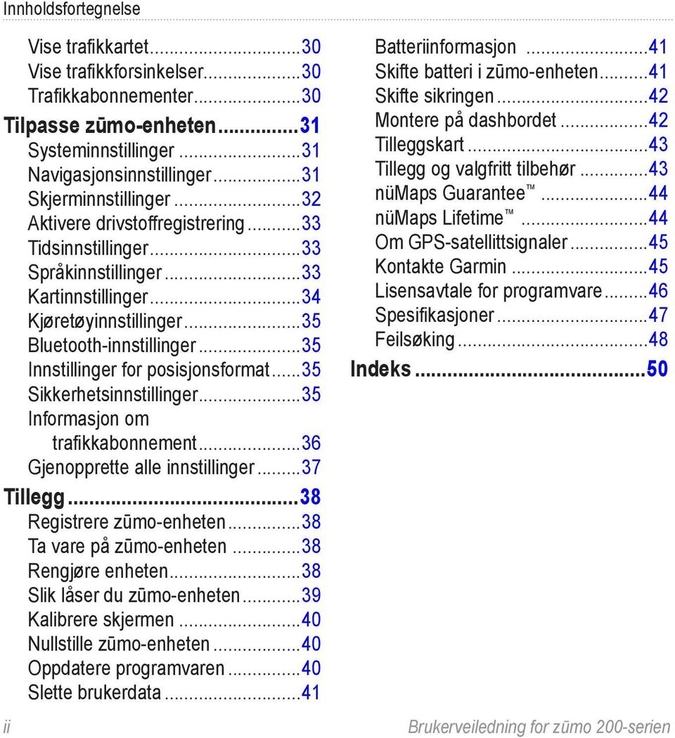 ..35 Sikkerhetsinnstillinger...35 Informasjon om trafikkabonnement...36 Gjenopprette alle innstillinger...37 Tillegg...38 Registrere zūmo-enheten...38 Ta vare på zūmo-enheten...38 Rengjøre enheten.