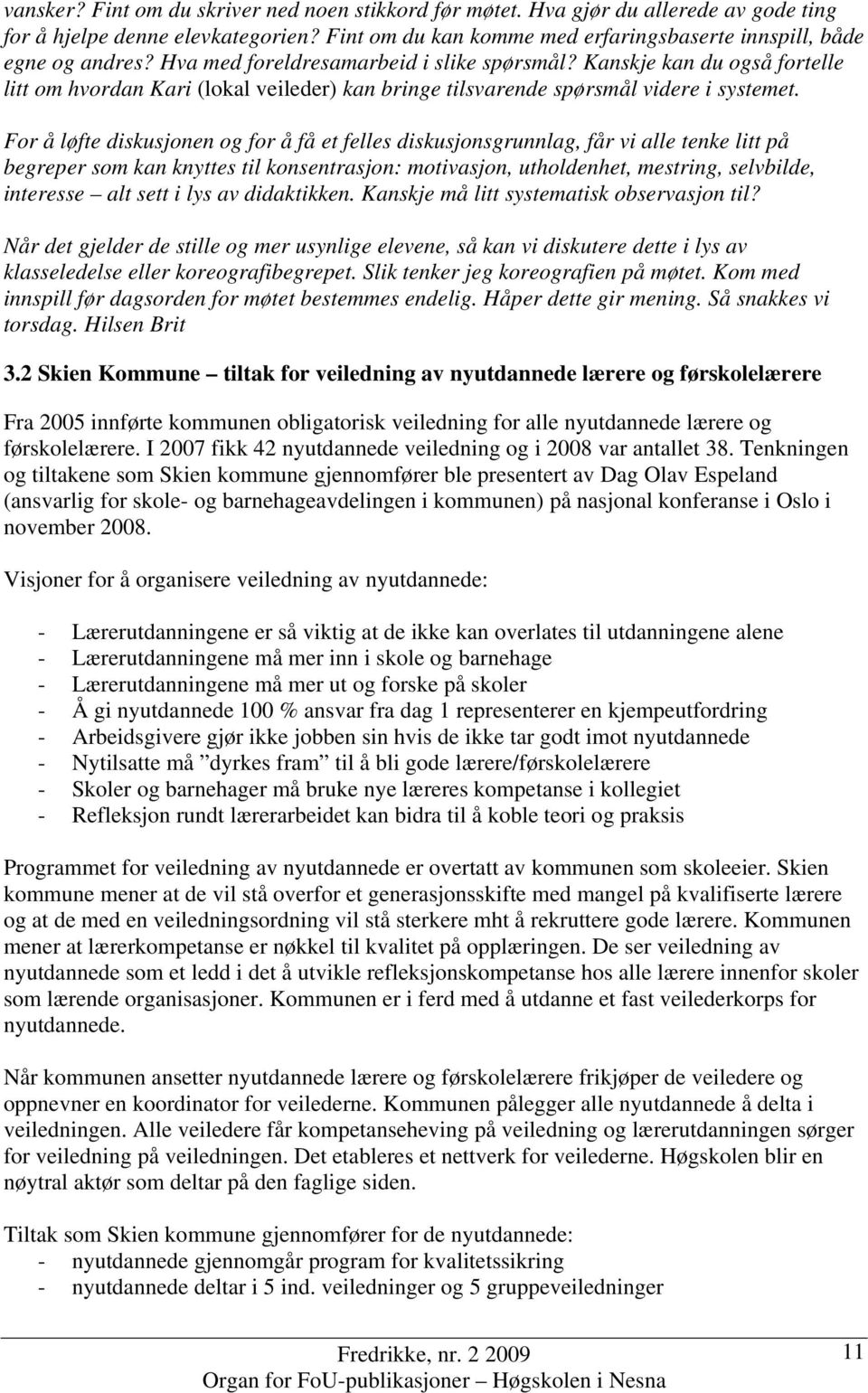 For å løfte diskusjonen og for å få et felles diskusjonsgrunnlag, får vi alle tenke litt på begreper som kan knyttes til konsentrasjon: motivasjon, utholdenhet, mestring, selvbilde, interesse alt