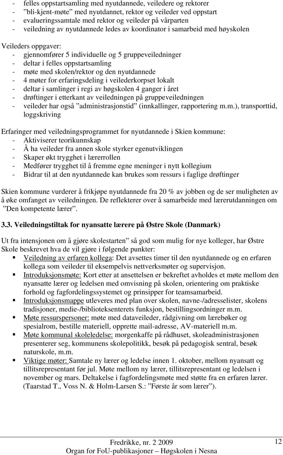 den nyutdannede - 4 møter for erfaringsdeling i veilederkorpset lokalt - deltar i samlinger i regi av høgskolen 4 ganger i året - drøftinger i etterkant av veiledningen på gruppeveiledningen -