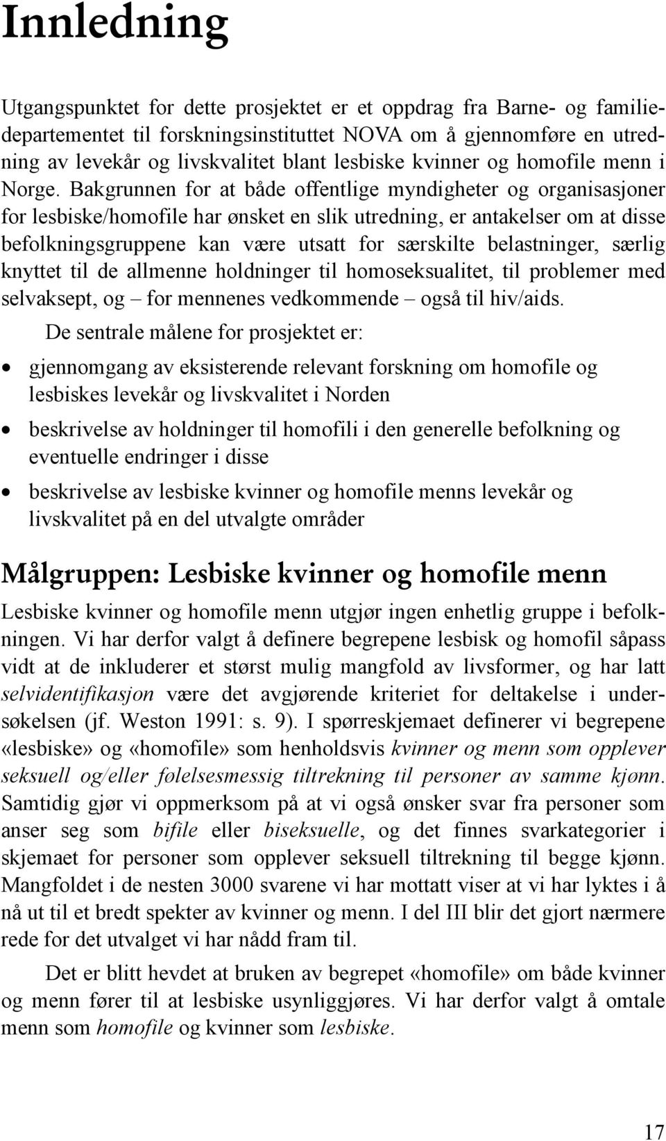 Bakgrunnen for at både offentlige myndigheter og organisasjoner for lesbiske/homofile har ønsket en slik utredning, er antakelser om at disse befolkningsgruppene kan være utsatt for særskilte