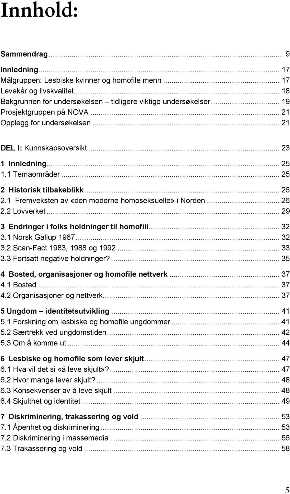1 Fremveksten av «den moderne homoseksuelle» i Norden... 26 2.2 Lovverket... 29 3 Endringer i folks holdninger til homofili... 32 3.1 Norsk Gallup 1967... 32 3.2 Scan-Fact 1983, 1988 og 1992... 33 3.