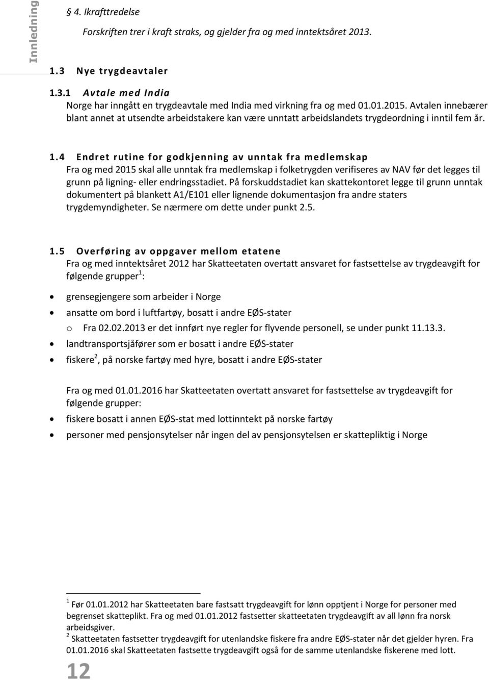 4 Endret rutine fr gdkjenning av unntak fra medlemskap Fra g med 2015 skal alle unntak fra medlemskap i flketrygden verifiseres av NAV før det legges til grunn på ligning- eller endringsstadiet.