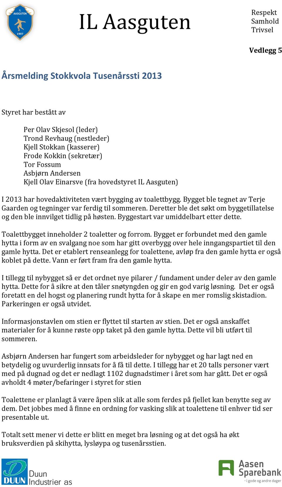 Deretter ble det søkt om byggetillatelse og den ble innvilget tidlig på høsten. Byggestart var umiddelbart etter dette. Toalettbygget inneholder 2 toaletter og forrom.